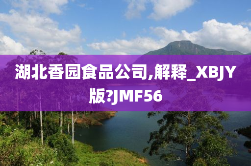 湖北香园食品公司,解释_XBJY版?JMF56