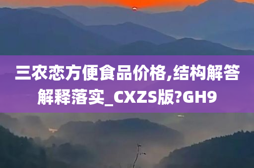 三农恋方便食品价格,结构解答解释落实_CXZS版?GH9