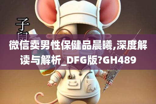 微信卖男性保健品晨曦,深度解读与解析_DFG版?GH489