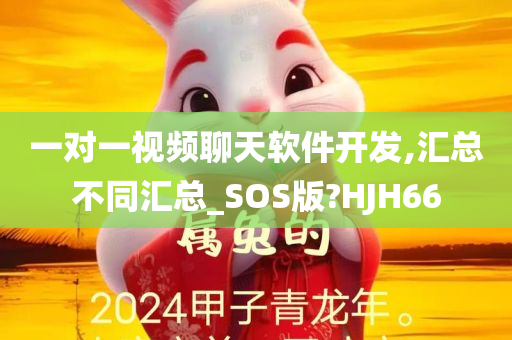 一对一视频聊天软件开发,汇总不同汇总_SOS版?HJH66