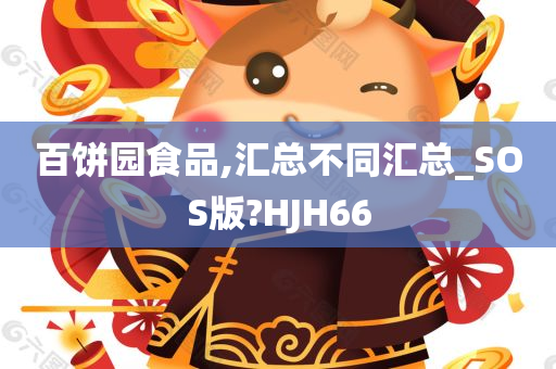 百饼园食品,汇总不同汇总_SOS版?HJH66