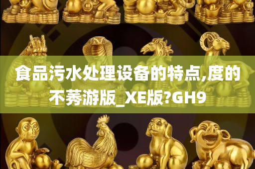 食品污水处理设备的特点,度的不莠游版_XE版?GH9