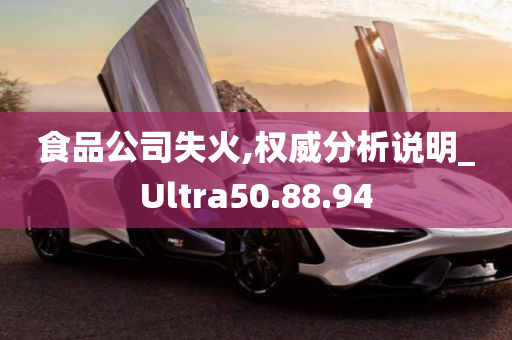 食品公司失火,权威分析说明_Ultra50.88.94