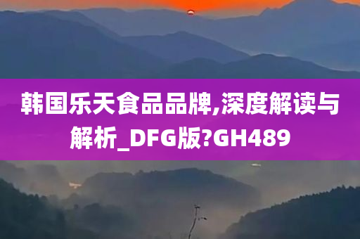 韩国乐天食品品牌,深度解读与解析_DFG版?GH489