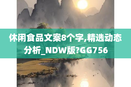 休闲食品文案8个字,精选动态分析_NDW版?GG756