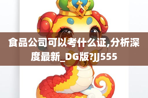 食品公司可以考什么证,分析深度最新_DG版?JJ555