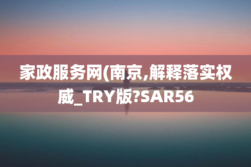 家政服务网(南京,解释落实权威_TRY版?SAR56