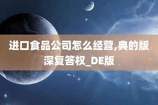 进口食品公司怎么经营,典的版深复答权_DE版