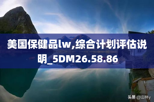 美国保健品lw,综合计划评估说明_5DM26.58.86