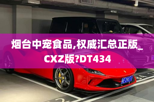 烟台中宠食品,权威汇总正版_CXZ版?DT434