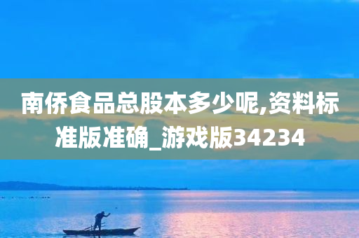 南侨食品总股本多少呢,资料标准版准确_游戏版34234