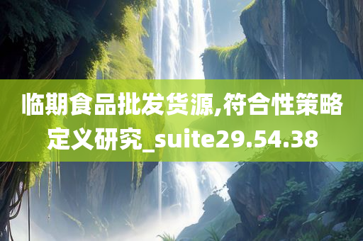 临期食品批发货源,符合性策略定义研究_suite29.54.38