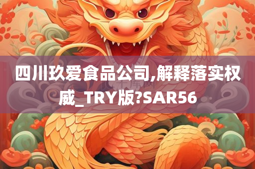 四川玖爱食品公司,解释落实权威_TRY版?SAR56