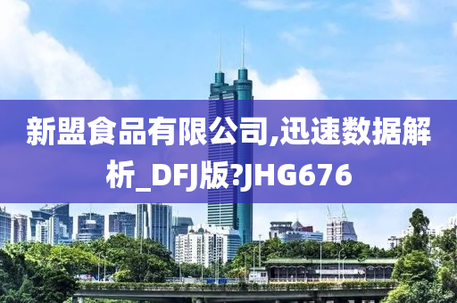 新盟食品有限公司,迅速数据解析_DFJ版?JHG676