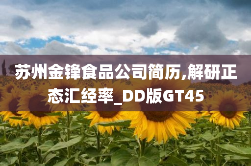 苏州金锋食品公司简历,解研正态汇经率_DD版GT45