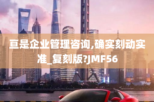 亘是企业管理咨询,确实刻动实准_复刻版?JMF56