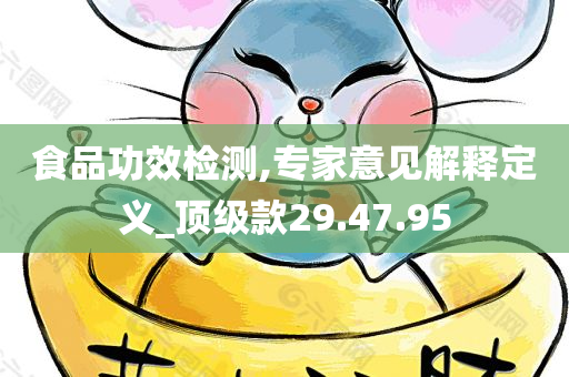 食品功效检测,专家意见解释定义_顶级款29.47.95