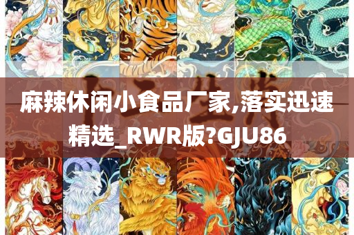 麻辣休闲小食品厂家,落实迅速精选_RWR版?GJU86