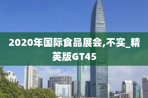 2020年国际食品展会,不实_精英版GT45