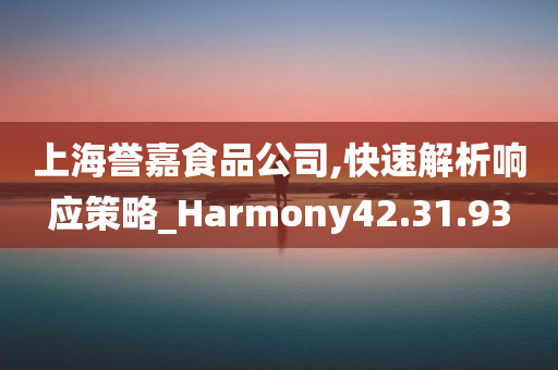 上海誉嘉食品公司,快速解析响应策略_Harmony42.31.93