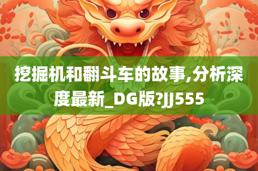 挖掘机和翻斗车的故事,分析深度最新_DG版?JJ555