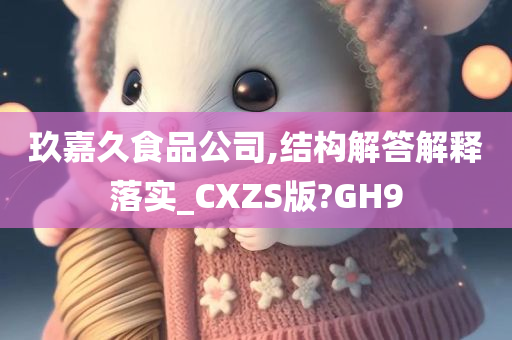 玖嘉久食品公司,结构解答解释落实_CXZS版?GH9