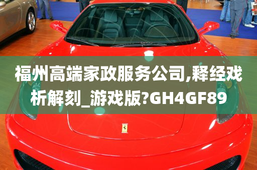 福州高端家政服务公司,释经戏析解刻_游戏版?GH4GF89