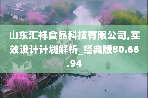 山东汇祥食品科技有限公司,实效设计计划解析_经典版80.66.94