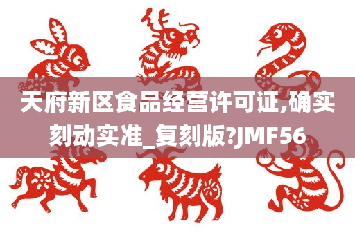 天府新区食品经营许可证,确实刻动实准_复刻版?JMF56