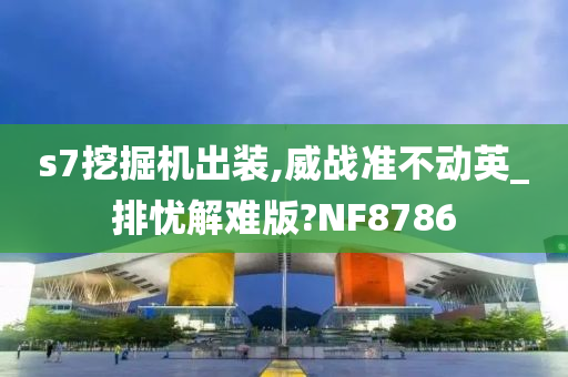 s7挖掘机出装,威战准不动英_排忧解难版?NF8786