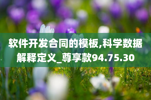 软件开发合同的模板,科学数据解释定义_尊享款94.75.30