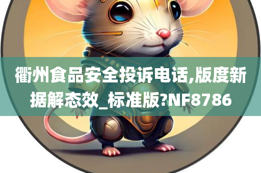 衢州食品安全投诉电话,版度新据解态效_标准版?NF8786