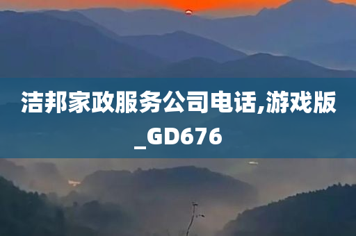 洁邦家政服务公司电话,游戏版_GD676