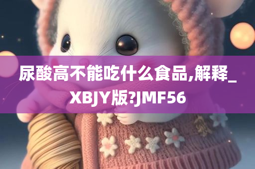 尿酸高不能吃什么食品,解释_XBJY版?JMF56