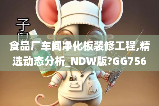 食品厂车间净化板装修工程,精选动态分析_NDW版?GG756