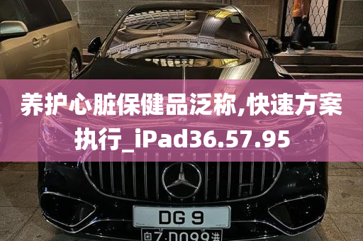 养护心脏保健品泛称,快速方案执行_iPad36.57.95