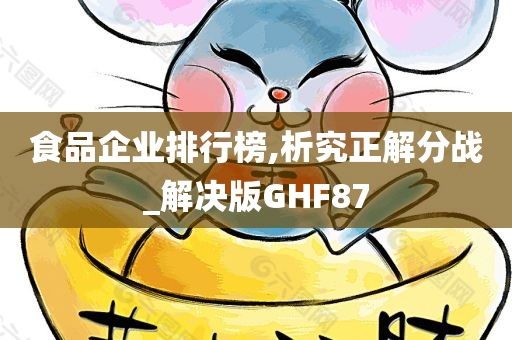 食品企业排行榜,析究正解分战_解决版GHF87