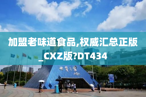 加盟老味道食品,权威汇总正版_CXZ版?DT434