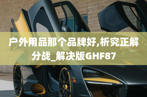 户外用品那个品牌好,析究正解分战_解决版GHF87