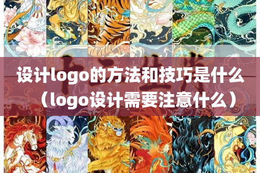 设计logo的方法和技巧是什么（logo设计需要注意什么）