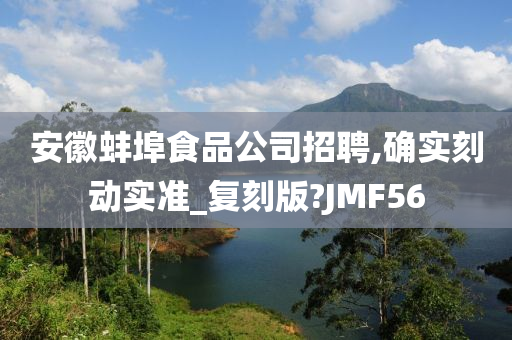 安徽蚌埠食品公司招聘,确实刻动实准_复刻版?JMF56