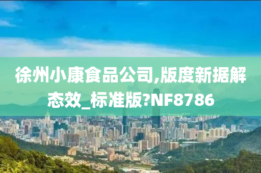 徐州小康食品公司,版度新据解态效_标准版?NF8786