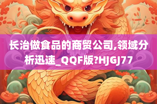 长治做食品的商贸公司,领域分析迅速_QQF版?HJGJ77