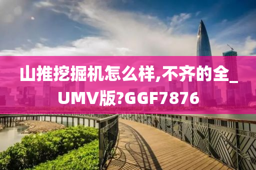 山推挖掘机怎么样,不齐的全_UMV版?GGF7876