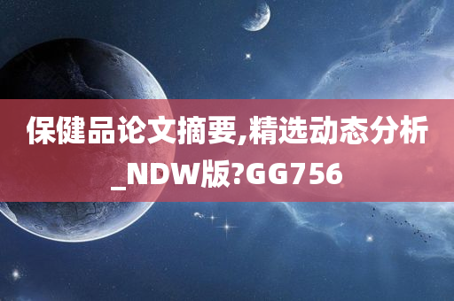 保健品论文摘要,精选动态分析_NDW版?GG756