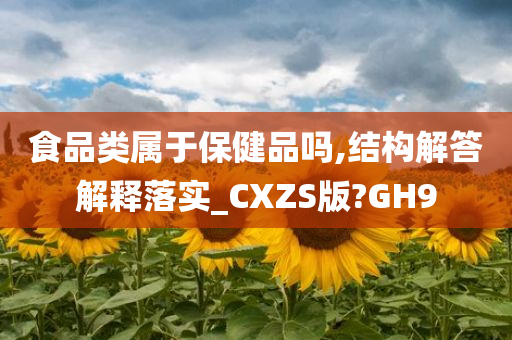 食品类属于保健品吗,结构解答解释落实_CXZS版?GH9