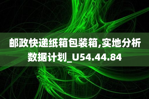 邮政快递纸箱包装箱,实地分析数据计划_U54.44.84