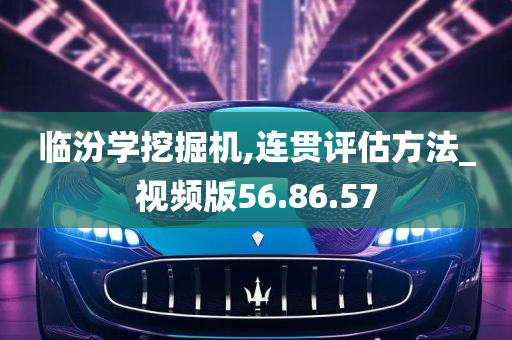 临汾学挖掘机,连贯评估方法_视频版56.86.57