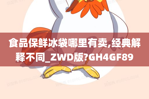 食品保鲜冰袋哪里有卖,经典解释不同_ZWD版?GH4GF89