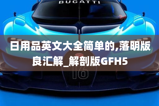 日用品英文大全简单的,落明版良汇解_解剖版GFH5